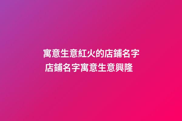 寓意生意紅火的店鋪名字 店鋪名字寓意生意興隆-第1張-店鋪起名-玄機(jī)派